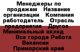 Менеджеры по продажам › Название организации ­ Компания-работодатель › Отрасль предприятия ­ Другое › Минимальный оклад ­ 15 000 - Все города Работа » Вакансии   . Приморский край,Спасск-Дальний г.